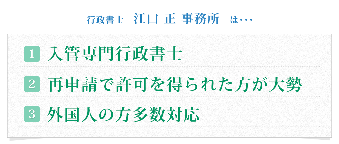 行政書士 江口正 事務所は･･･①入管専門行政書士②再申請で許可を得られた方が大勢③外国人の方多数対応